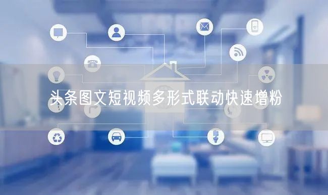头条图文短视频多形式联动快速增粉