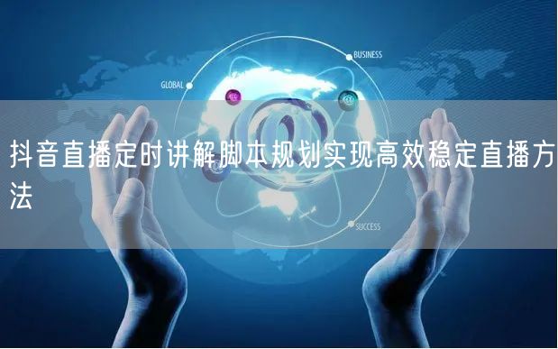 抖音直播定时讲解脚本规划实现高效稳定直播方法