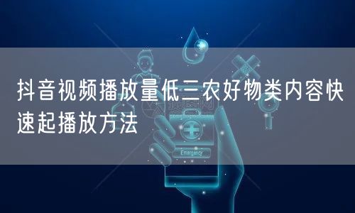 抖音视频播放量低三农好物类内容快速起播放方法