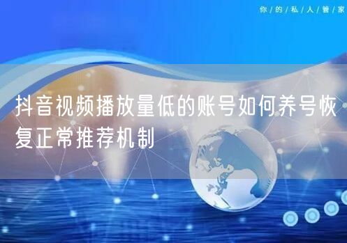 抖音视频播放量低的账号如何养号恢复正常推荐机制
