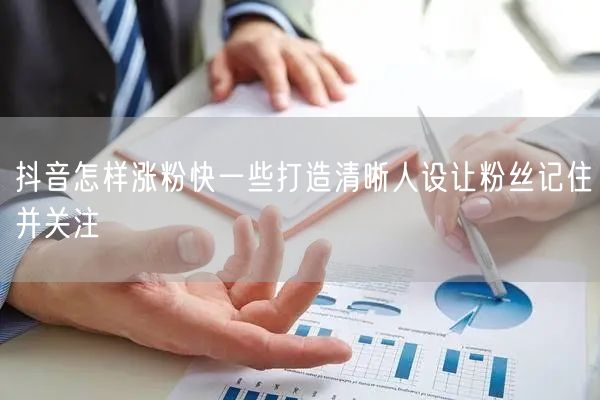 抖音怎样涨粉快一些打造清晰人设让粉丝记住并关注