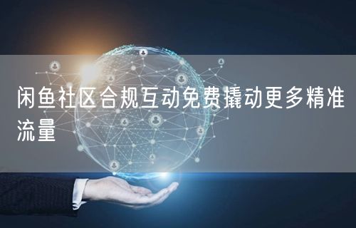 闲鱼社区合规互动免费撬动更多精准流量