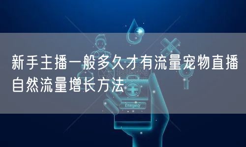 新手主播一般多久才有流量宠物直播自然流量增长方法