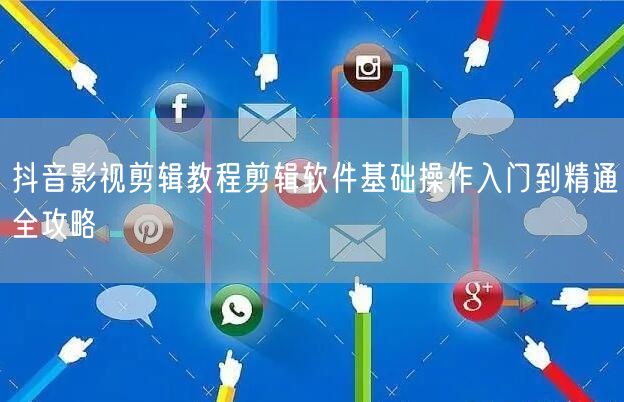抖音影视剪辑教程剪辑软件基础操作入门到精通全攻略