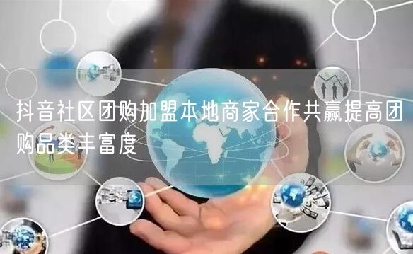 抖音社区团购加盟本地商家合作共赢提高团购品类丰富度