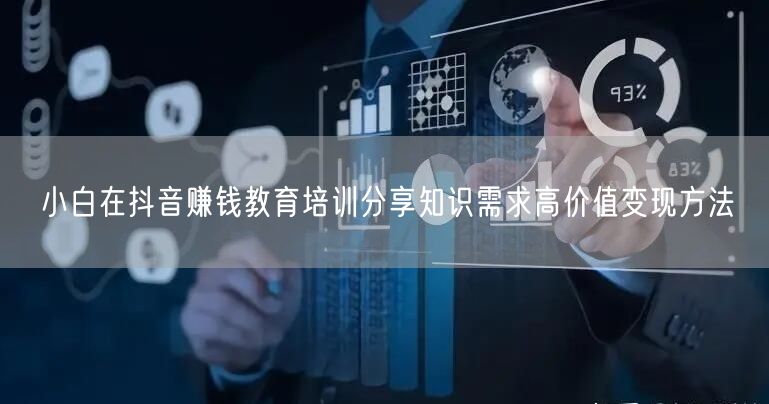 小白在抖音赚钱教育培训分享知识需求高价值变现方法