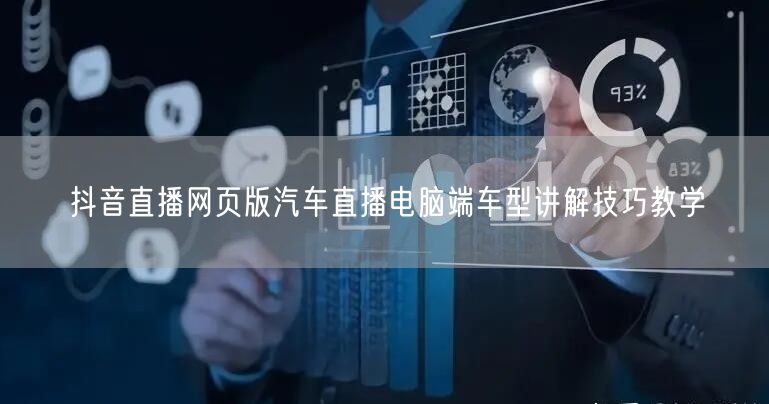 抖音直播网页版汽车直播电脑端车型讲解技巧教学
