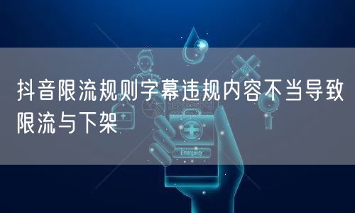 抖音限流规则字幕违规内容不当导致限流与下架