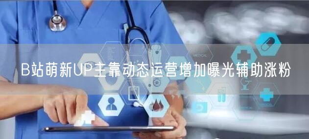 B站萌新UP主靠动态运营增加曝光辅助涨粉