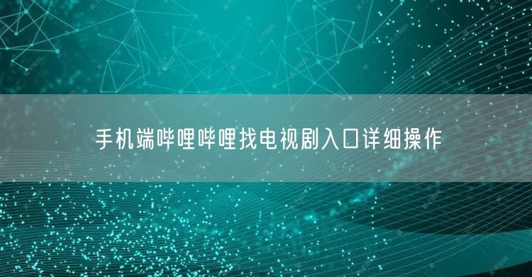 手机端哔哩哔哩找电视剧入口详细操作