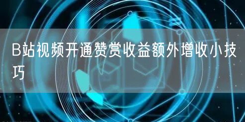 B站视频开通赞赏收益额外增收小技巧
