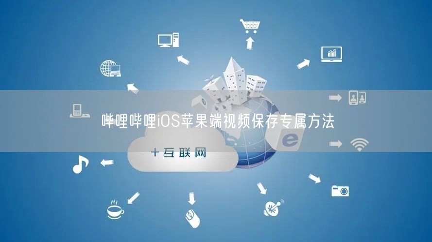 哔哩哔哩iOS苹果端视频保存专属方法