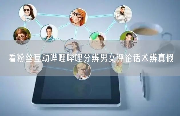 看粉丝互动哔哩哔哩分辨男女评论话术辨真假
