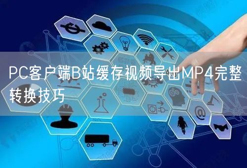 PC客户端B站缓存视频导出MP4完整转换技巧