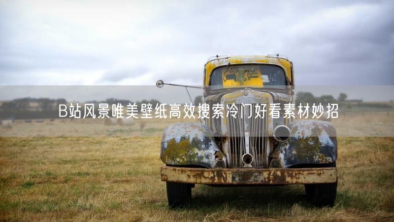 B站风景唯美壁纸高效搜索冷门好看素材妙招