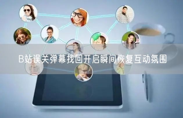 B站误关弹幕找回开启瞬间恢复互动氛围