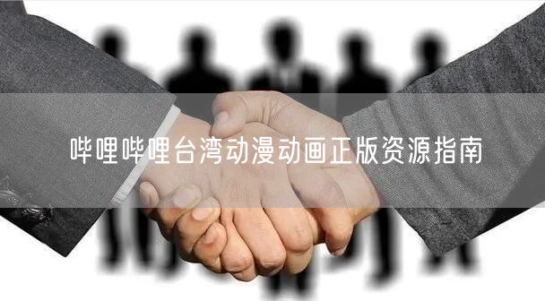 哔哩哔哩台湾动漫动画正版资源指南
