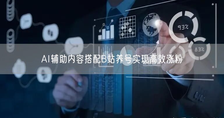 AI辅助内容搭配B站养号实现高效涨粉