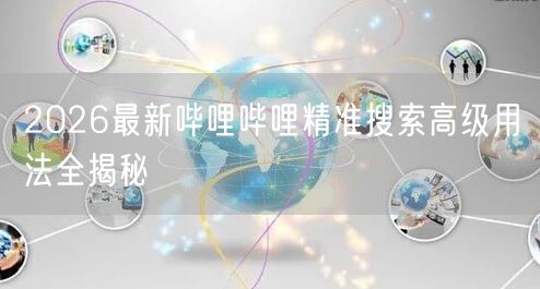 2026最新哔哩哔哩精准搜索高级用法全揭秘