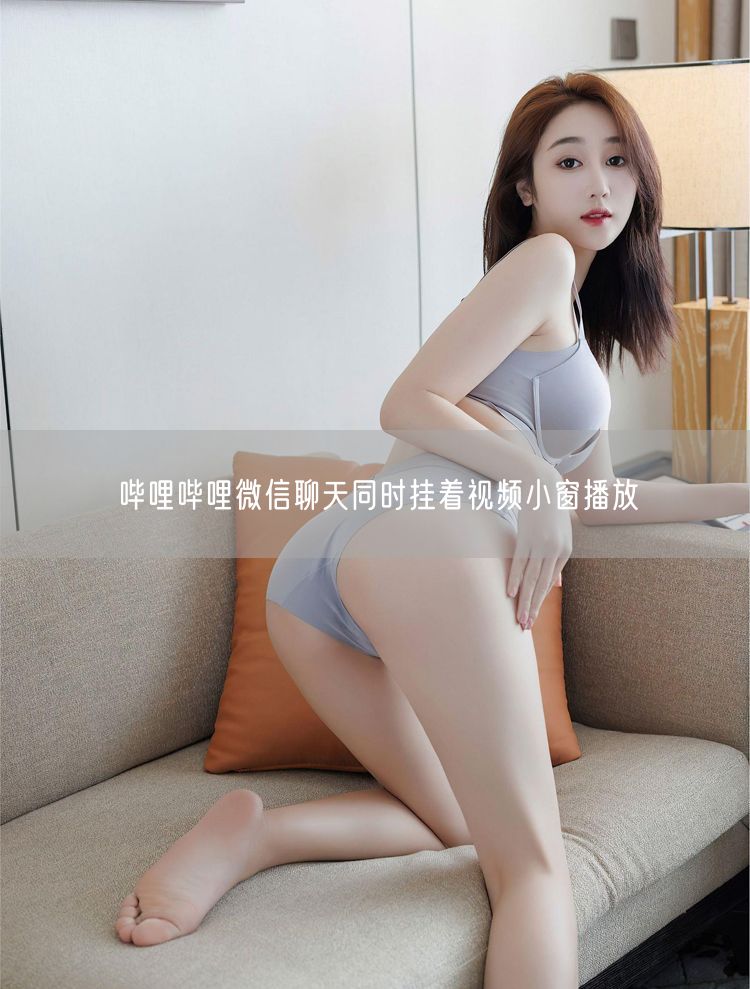 哔哩哔哩微信聊天同时挂着视频小窗播放