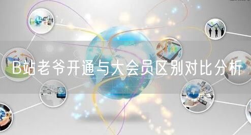 B站老爷开通与大会员区别对比分析