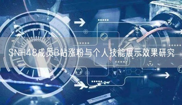 SNH48成员B站涨粉与个人技能展示效果研究