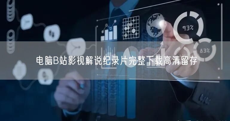 电脑B站影视解说纪录片完整下载高清留存