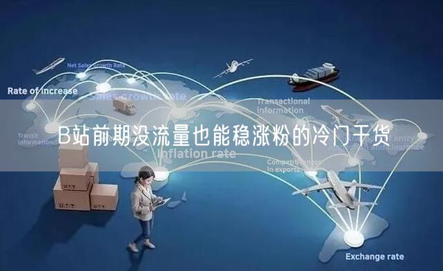 B站前期没流量也能稳涨粉的冷门干货
