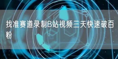 找准赛道录制B站视频三天快速破百粉