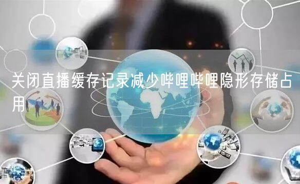 关闭直播缓存记录减少哔哩哔哩隐形存储占用