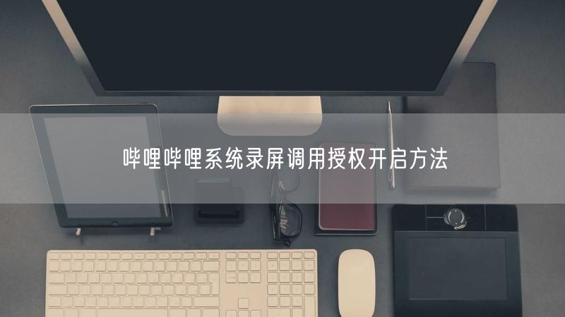 哔哩哔哩系统录屏调用授权开启方法