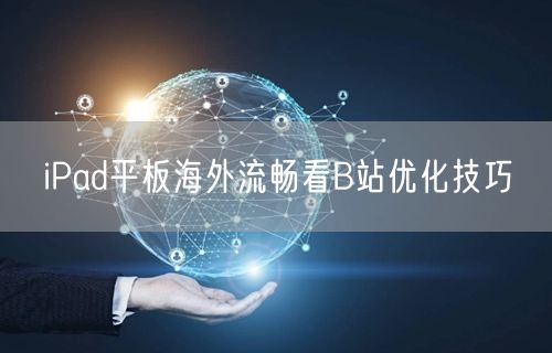 iPad平板海外流畅看B站优化技巧