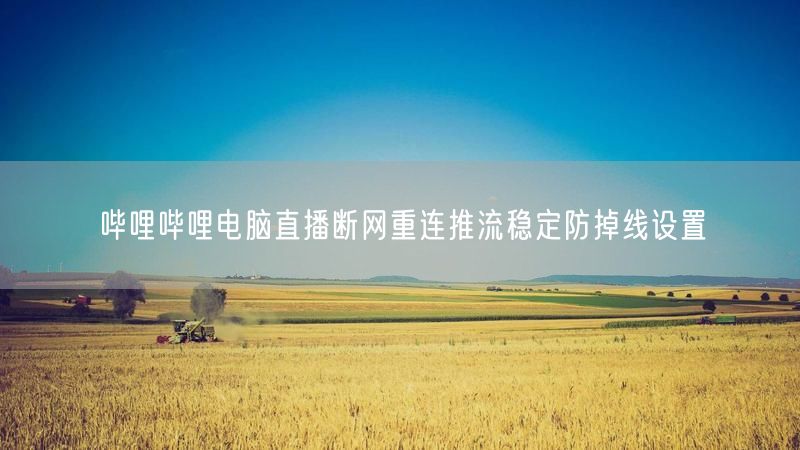 哔哩哔哩电脑直播断网重连推流稳定防掉线设置