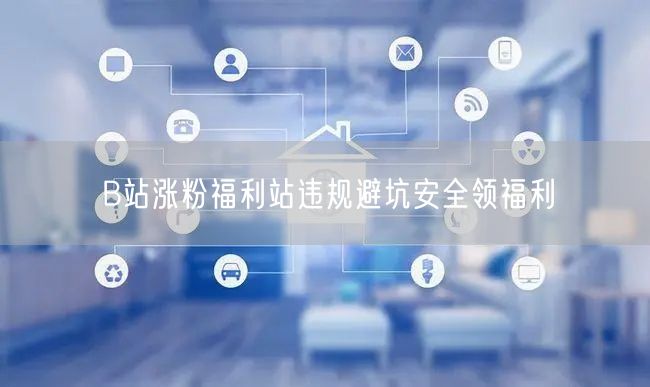 B站涨粉福利站违规避坑安全领福利