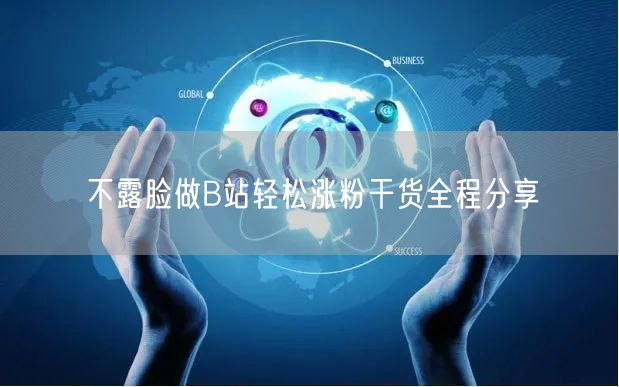 不露脸做B站轻松涨粉干货全程分享