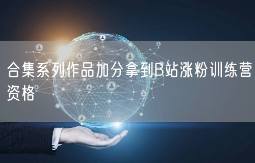合集系列作品加分拿到B站涨粉训练营资格