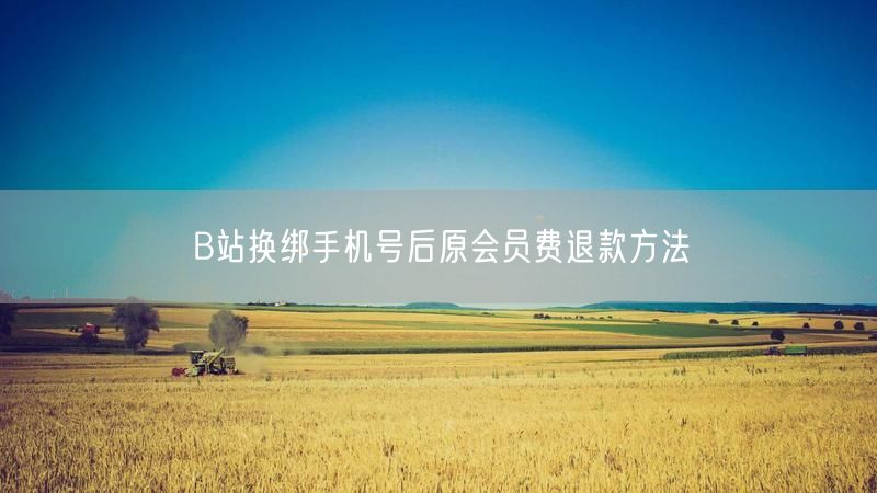 B站换绑手机号后原会员费退款方法