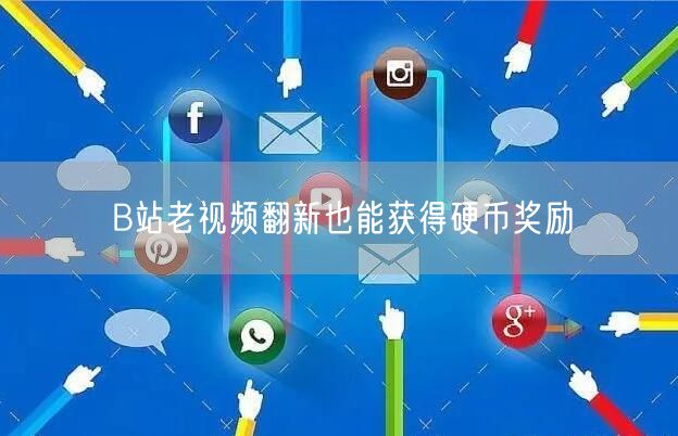 B站老视频翻新也能获得硬币奖励