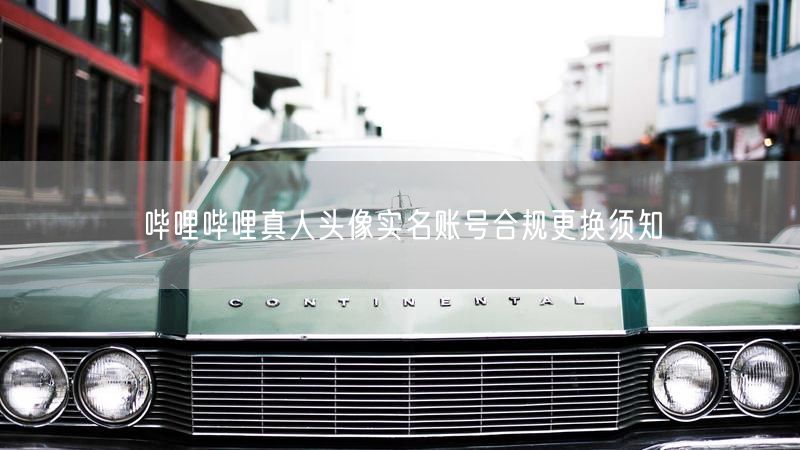 哔哩哔哩真人头像实名账号合规更换须知