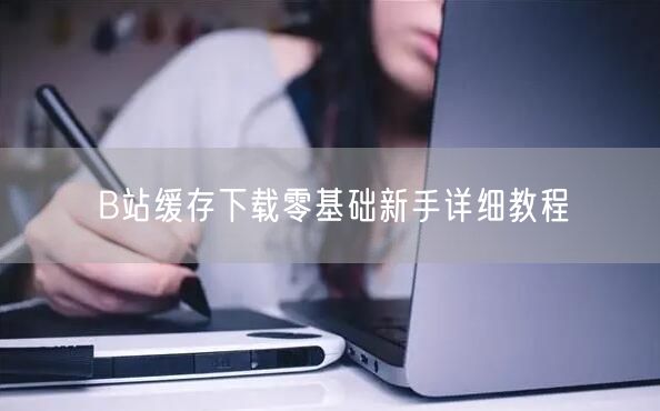 B站缓存下载零基础新手详细教程