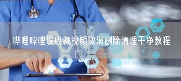 哔哩哔哩误收藏视频取消删除清理干净教程