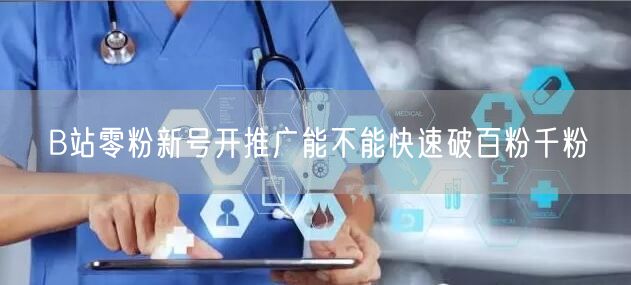 B站零粉新号开推广能不能快速破百粉千粉