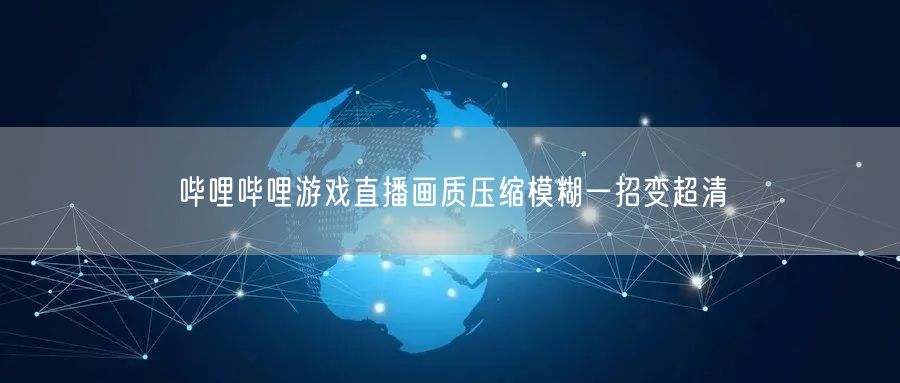 哔哩哔哩游戏直播画质压缩模糊一招变超清