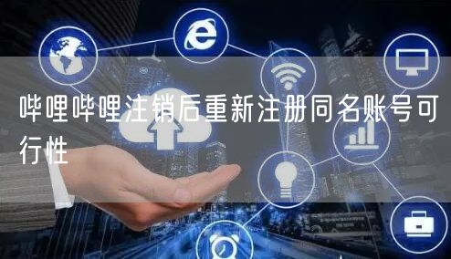 哔哩哔哩注销后重新注册同名账号可行性