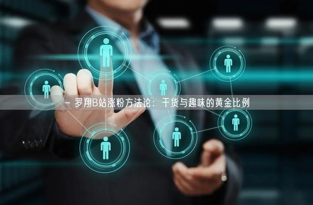- 罗翔B站涨粉方法论：干货与趣味的黄金比例