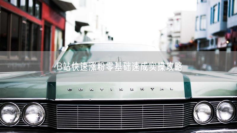 B站快速涨粉零基础速成实操攻略