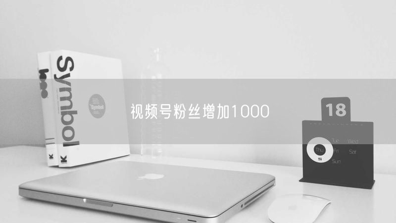 视频号粉丝增加1000