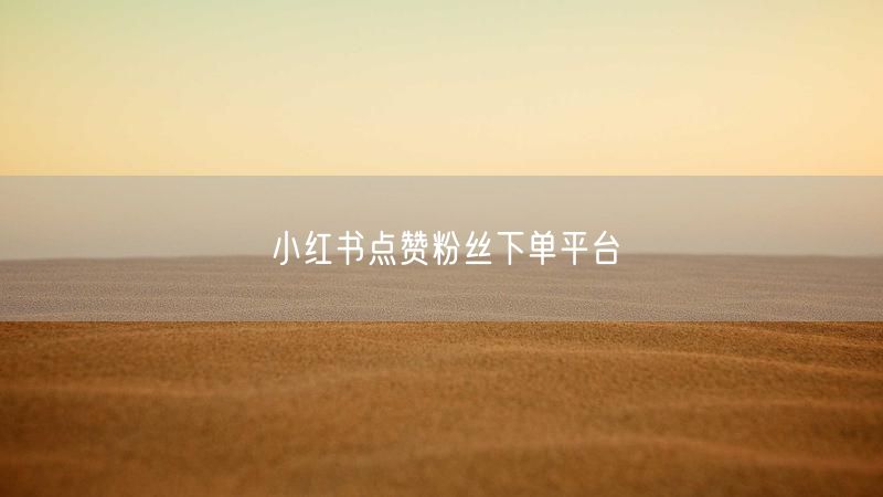 小红书点赞粉丝下单平台