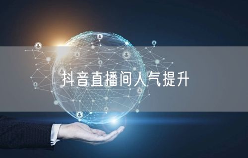 抖音直播间人气提升