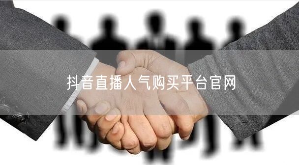 抖音直播人气购买平台官网